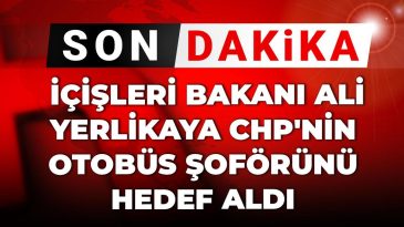 Son Dakika | İçişleri Bakanı Ali Yerlikaya, CHP’nin Otobüs Şoförünü Hedef Aldı