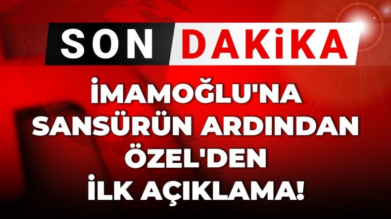 Son Dakika | İmamoğlu’na Gelen Sansür Üzerine Özel’den İlk Yorum