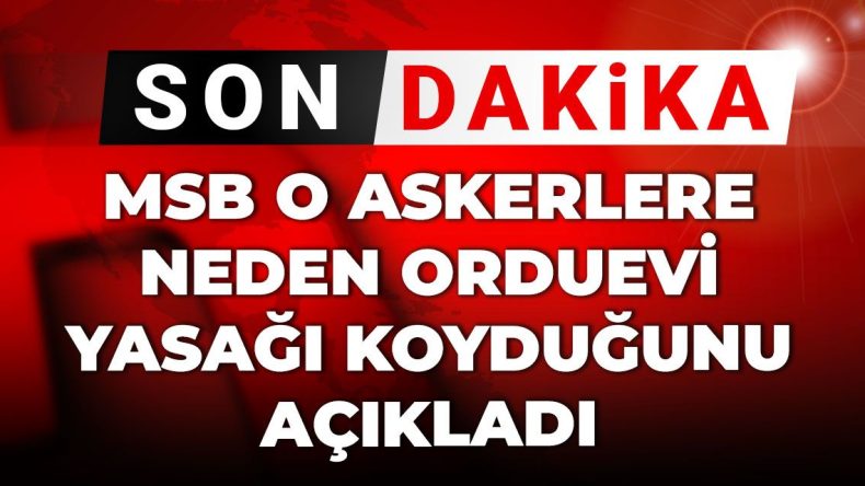 Son Dakika | MSB Emekli Askerlere Neden Orduevi Yasağı Koyduğunu Açıkladı
