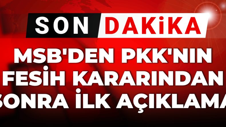 Son Dakika: MSB’den PKK’nın Fesih Kararı Üzerine İlk Açıklama