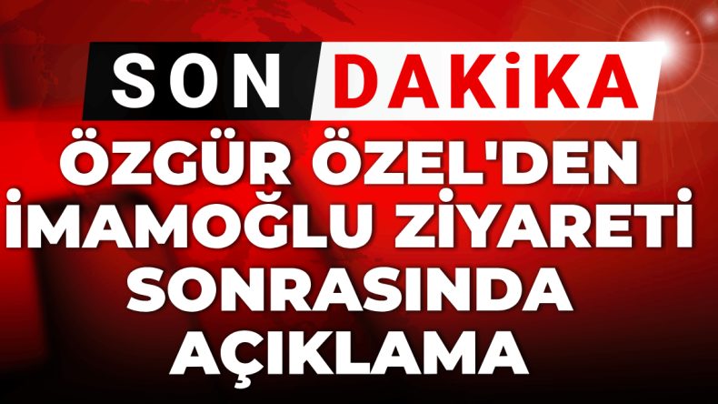 Son dakika | Özgür Özel’den İmamoğlu ziyareti sonrası açıklama