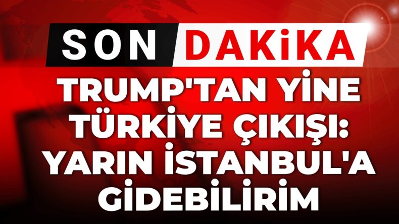 Son Dakika | Trump’tan Yine Türkiye Açıklaması: Yarın İstanbul’a Gelmeyi Planlıyor