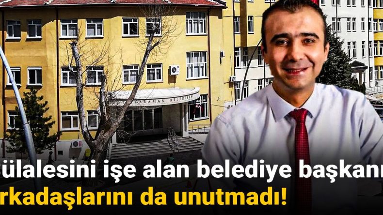 Sülalesini işe alan belediye başkanı arkadaşlarını da unutmadı!