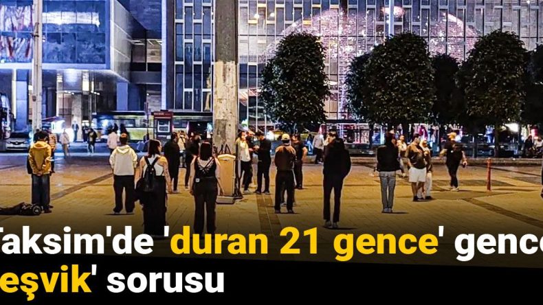 Taksim’de ‘Duran 21 Gence’ Teşvik Sorusu