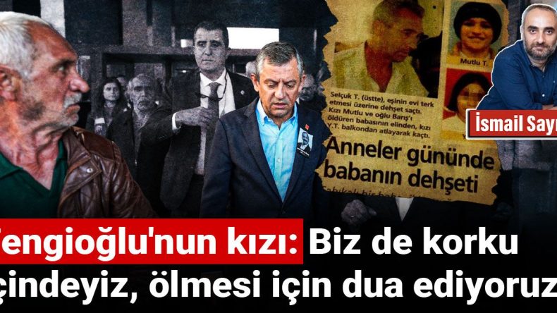 Tengioğlu’nun Kızı: Biz de Korku İçindeyiz, Ölmesi için Dua Ediyoruz