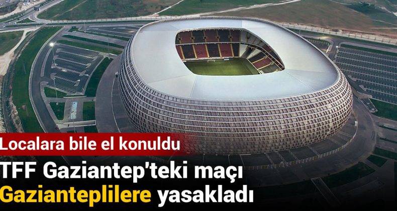 TFF Gaziantep'teki Maçı Gazianteplilere Yasakladı: Localara Bile El Konuldu
