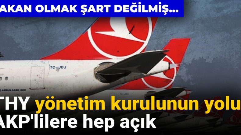 THY Yönetim Kurulunda AKP’li İsimlerin Egemenliği: Bakan Olmaya Gerek Yok