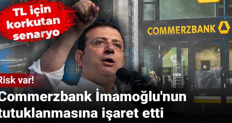 TL’ye Dair Endişe Verici Senaryo! Commerzbank, İmamoğlu’nun Tutuklanmasını İşaret Ediyor: Riskler Yükseliyor!