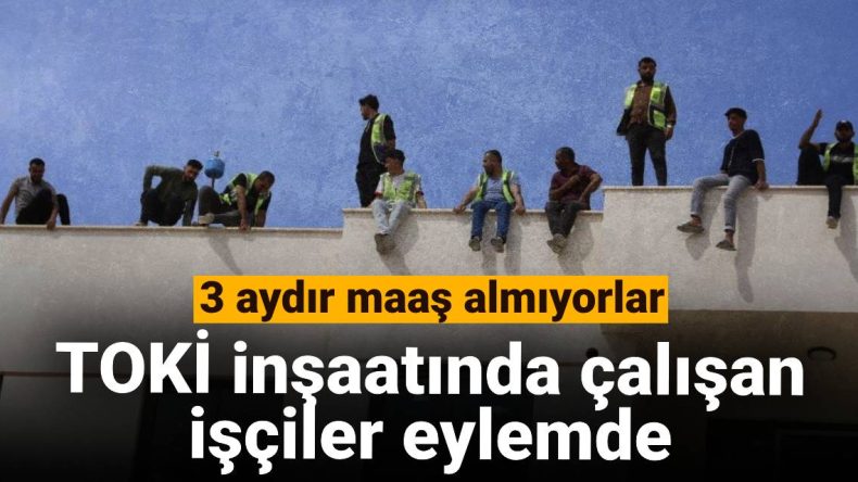 TOKİ İnşaatında Görevli İşçiler Eylemde: Üç Aydır Maaş Bekliyorlar