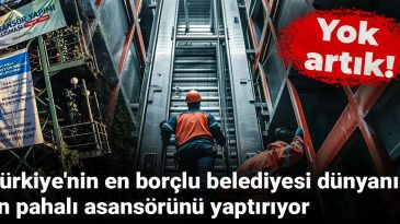 Türkiye’nin en borçlu belediyesi dünyanın en pahalı asansörünü yaptırıyor: Yok artık!