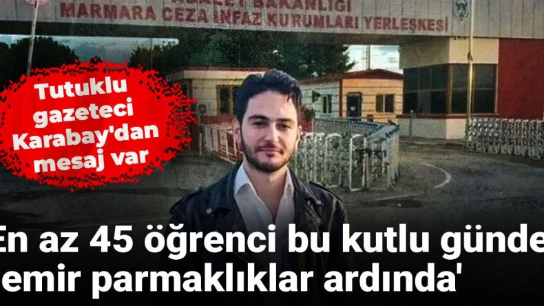 Tutuklu Gazeteci Karabay’dan Önemli Mesaj: En Az 45 Öğrenci Bu Kutlu Günde Demir Parmaklıklar Ardında!