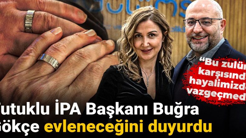 Tutuklu İPA Başkanı Buğra Gökçe Evlilik Müjdesi Verdi: ‘Zulüm Karşısında Hayalimizden Vazgeçmedik’