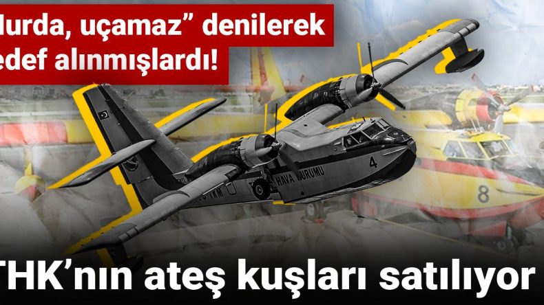 “Uçamaz” denilerek hedef gösterilmişlerdi! THK’nın yangın söndürme uçakları satışa sunuldu