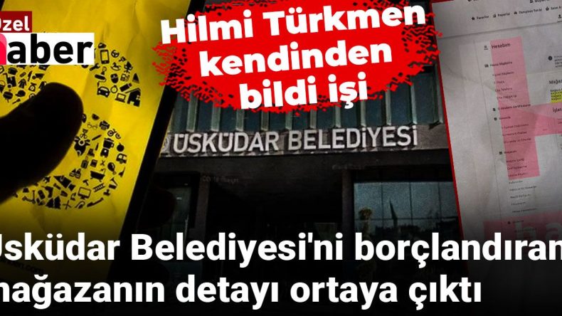 Üsküdar Belediyesi’ni Borçlandıran Mağazanın Detayları Gün Yüzüne Çıktı: Hilmi Türkmen Kendinden Bildiği İşi