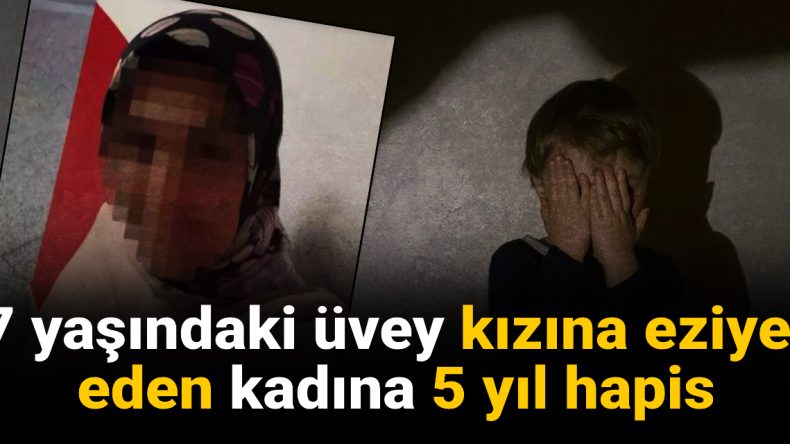 Üvey Kızına Eziyet Eden Anneye 5 Yıl Hapis Cezası Verildi