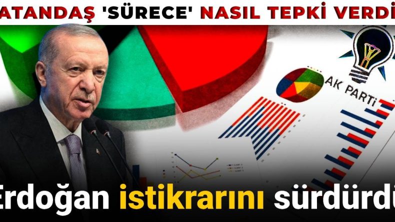 Vatandaş ‘sürece’ nasıl tepki verdi? Erdoğan istikrarını sürdürüyor