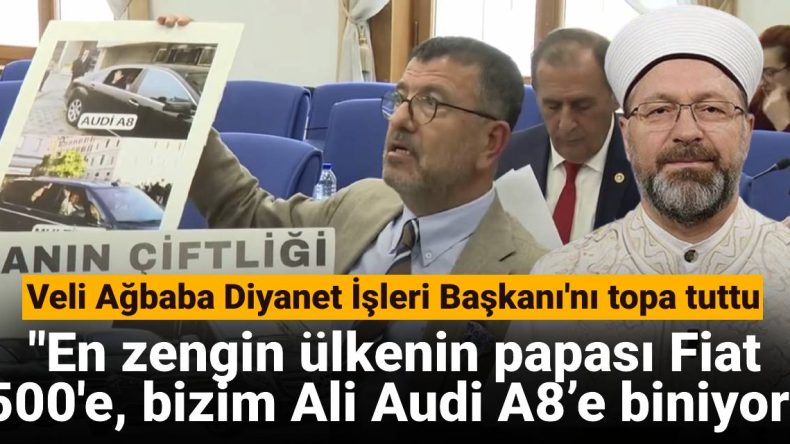 Veli Ağbaba Diyanet İşleri Başkanı’nı eleştirdi: “En zengin ülkenin papası Fiat 500’e, bizim Ali Audi A8’e biniyor”