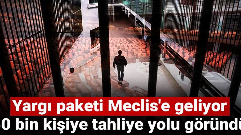 Yargı Paketi Meclis’e Sunuluyor: 50 Bin Kişinin Tahliyesi Mümkün Olacak
