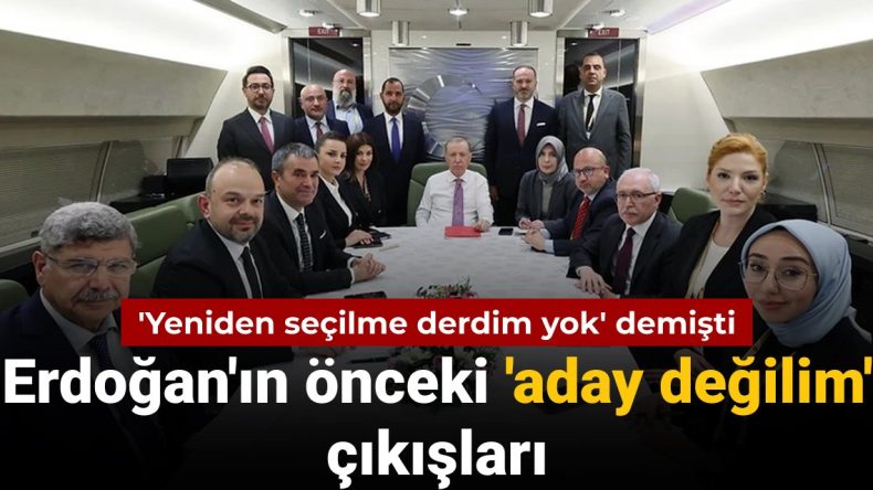 ‘Yeniden seçilme derdim yok’ diyen Erdoğan’ın önceki ‘aday değilim’ çıkışları
