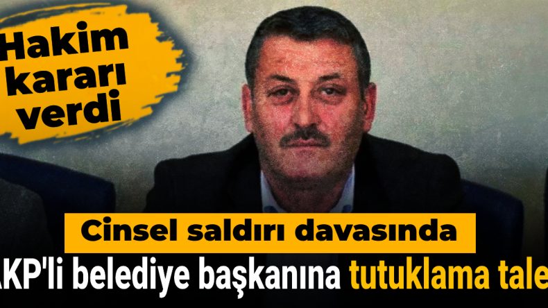 AKP’li Belediyeye Başkanına Tutuklama Talebi: Cinsel Saldırı Davasında Hakim Kararı Verdi