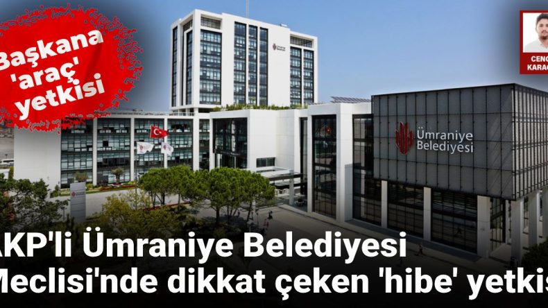 AKP’li Ümraniye Belediyesi’nde tartışmalı karar: Araç hibesi için başkana yetki çıktı!