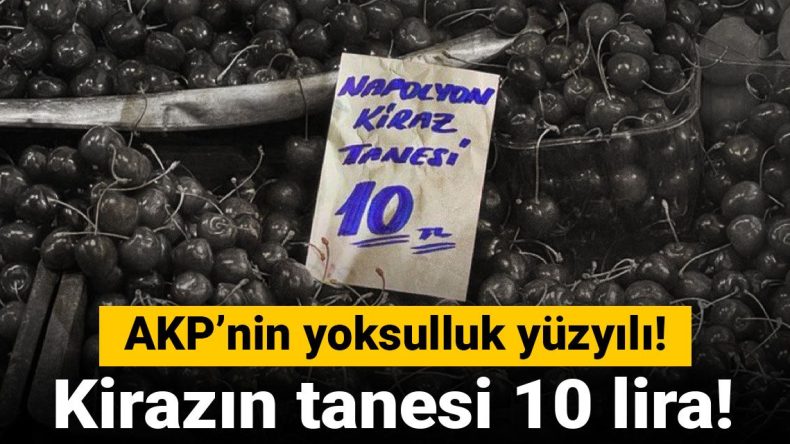 AKP’nin Yoksulluk Yüzyılı! Kirazın Tanesi 10 Lira