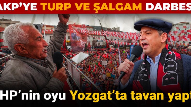 AKP’ye Turp ve Şalgam Darbesi: CHP’nin Yozgat’taki Oyları Zirveye Ulaştı