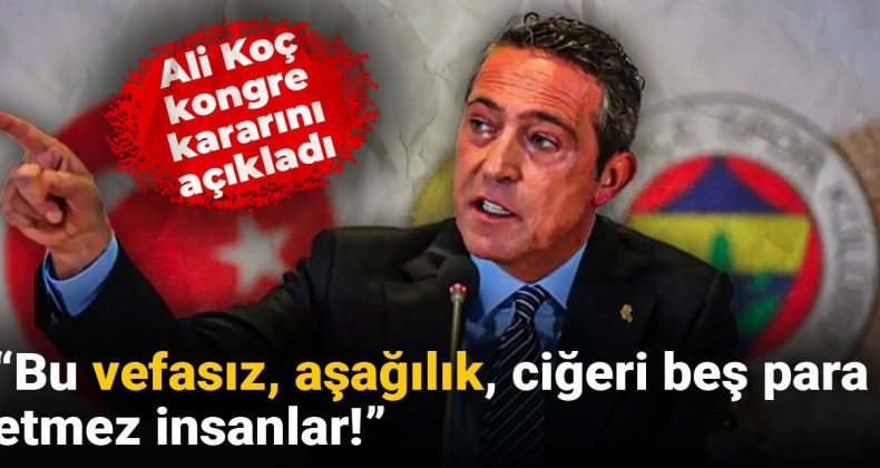 Ali Koç, Kongre Kararını Duyurdu: “Bu Vefasız, Aşağılık İnsanlar!”