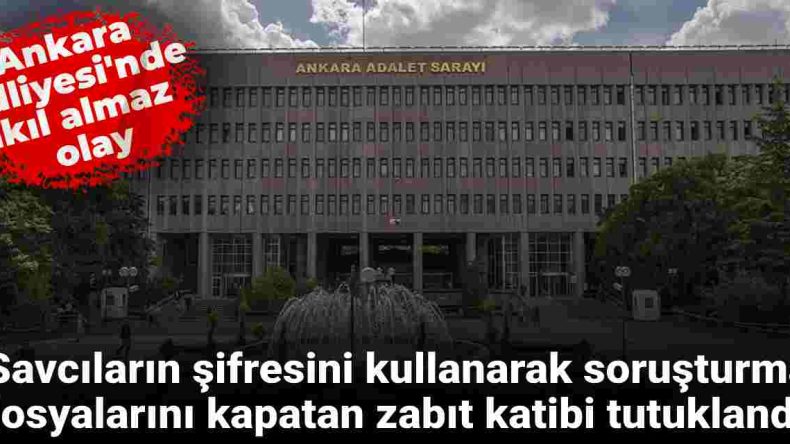 Ankara Adliyesi’nde savcıların şifresiyle UYAP’a girip soruşturma dosyalarını kapatan zabıt katibi tutuklandı