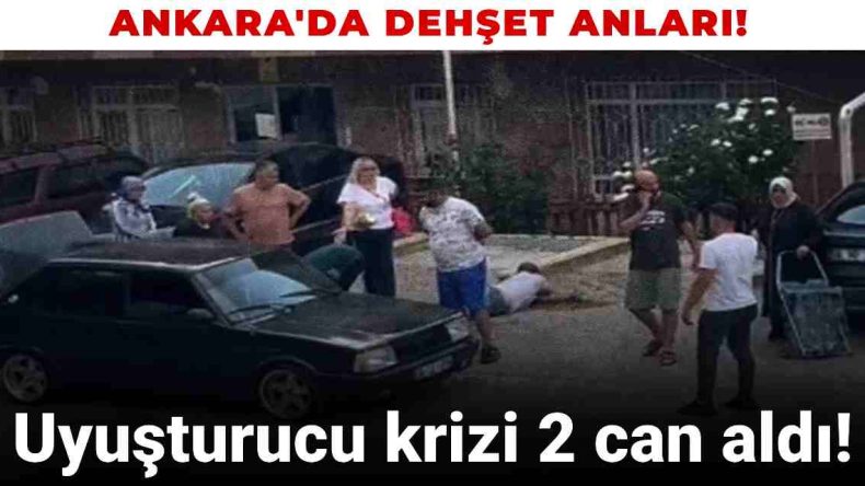 Ankara’da dehşet anları! Uyuşturucu krizi 2 can aldı!