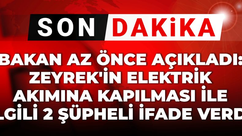 Bakan az önce açıkladı: Zeyrek’in elektrik akımına kapılması ile ilgili 2 kişi ‘şüpheli’ olarak ifade verdi!