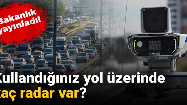 Bakanlık yayınladı: Kullandığınız yol üzerinde kaç radar var?