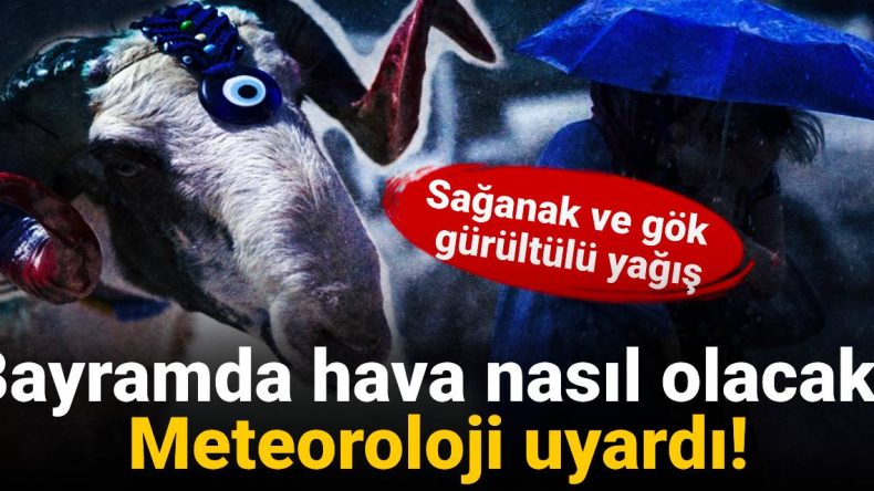 Bayramda Hava Durumu Nasıl Olacak? Meteoroloji Uyardı: Doğuya Dikkat!