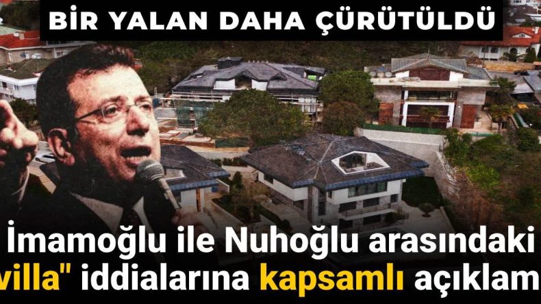 Bir yalan daha çürütüldü: İmamoğlu ile Nuhoğlu arasındaki ‘villa’ iddialarına kapsamlı açıklama
