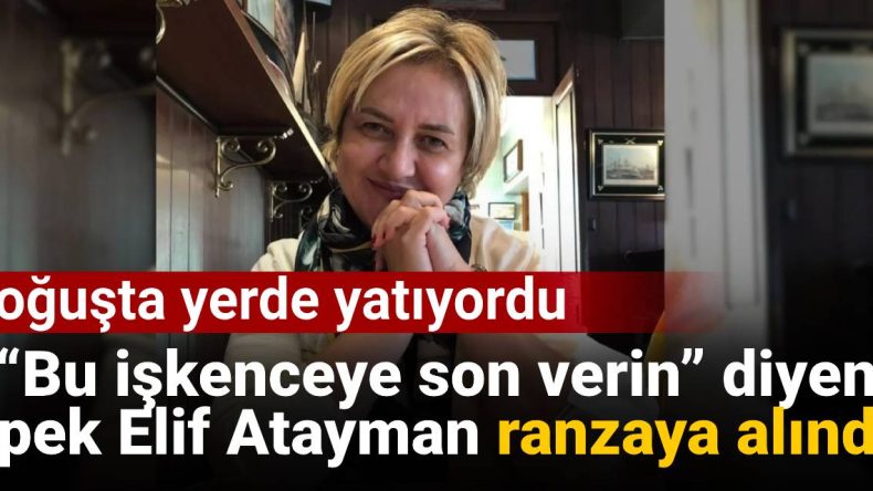 “Bu işkenceye son verin” diyen İpek Elif Atayman ranzaya alındı
