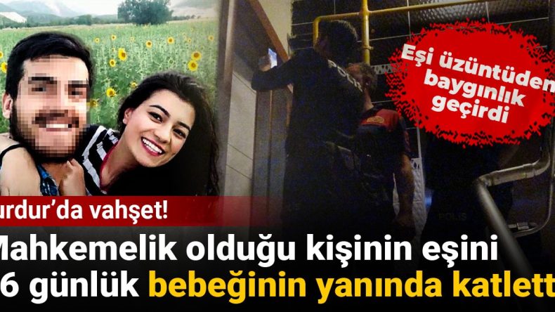 Burdur’da Dehşet! Mahkemelik Olduğu Kişinin Eşini 36 Günlük Bebeğinin Yanında Öldürdü