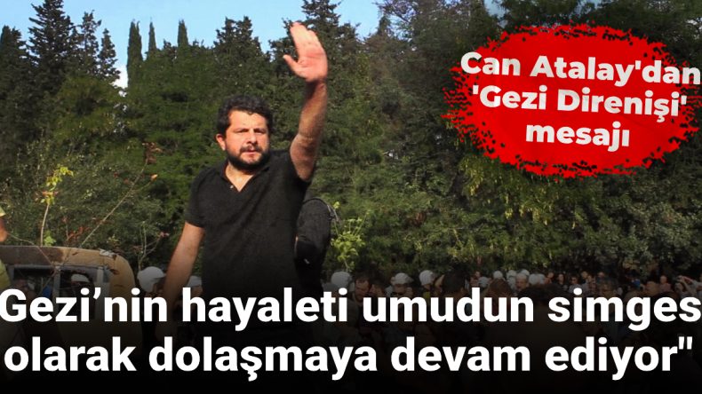 Can Atalay’dan ‘Gezi Direnişi’ mesajı: Gezi’nin hayaleti umudun simgesi olarak dolaşmaya devam ediyor