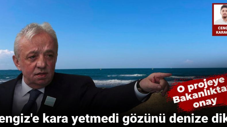 Cengiz’e Kara Yetmedi, Gözünü Denize Dikti: O Projeye Bakanlıktan Onay Çıktı!