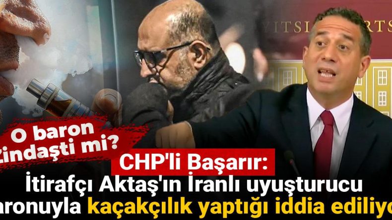 CHP’li Başarır: İtirafçı Aktaş’ın İranlı uyuşturucu baronuyla kaçakçılık yaptığı iddia ediliyor