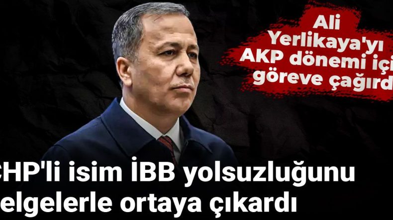 CHP’li İsim İBB Yolsuzluğunu Belgelerle Ortaya Çıkardı: Ali Yerlikaya’yı AKP Dönemi İçin Göreve Çağırdı