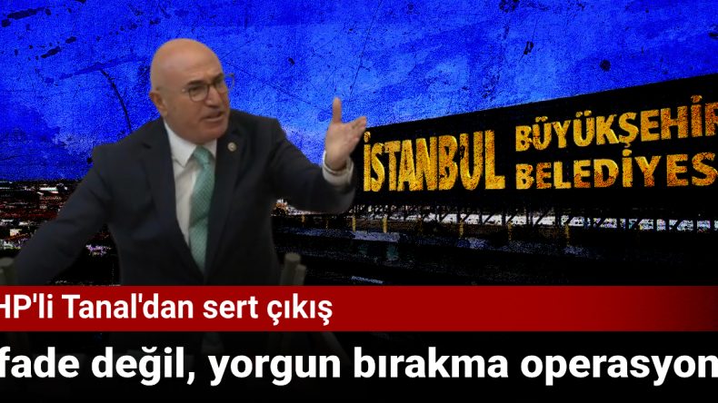 CHP’li Tanal’dan Sert Tepki: “Yıldırma ve Sindirme Operasyonu”