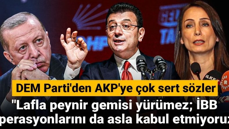 DEM Parti’den AKP’ye Sert Eleştiriler! Lafla Peynir Gemisi Yürümez; İBB Operasyonlarını Asla Kabul Etmiyoruz