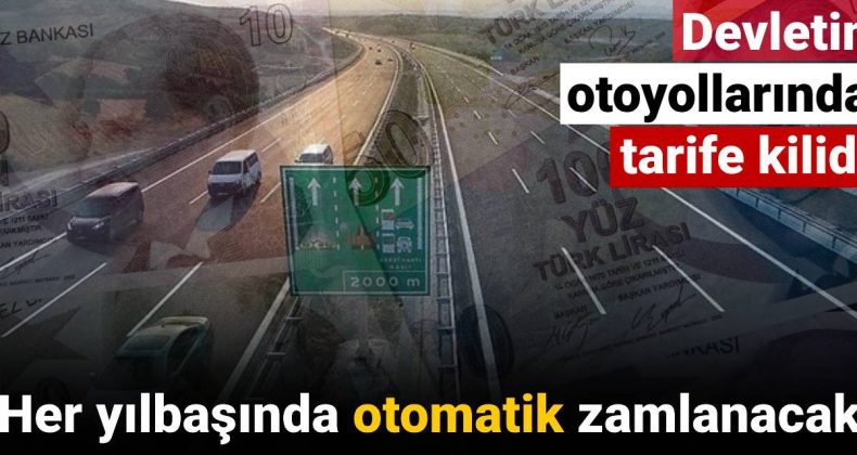 Devletin otoyollarında tarife kilidi: Her yılbaşında otomatik zamlanacak