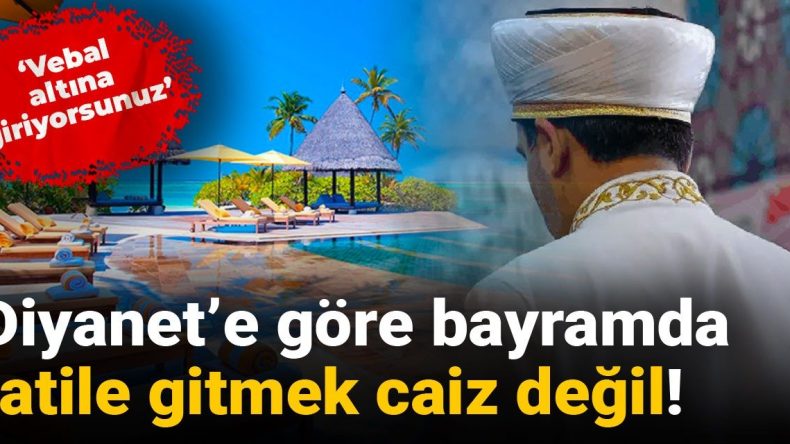 Diyanet’e Göre Bayramda Tatile Gitmek Caiz Değil! ‘Vebal Altına Giriyorsunuz’