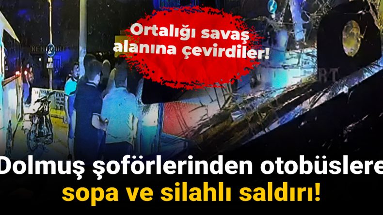 Dolmuş Şoförlerinden Özel Halk Otobüslerine Silahlı ve Sopalı Saldırı!