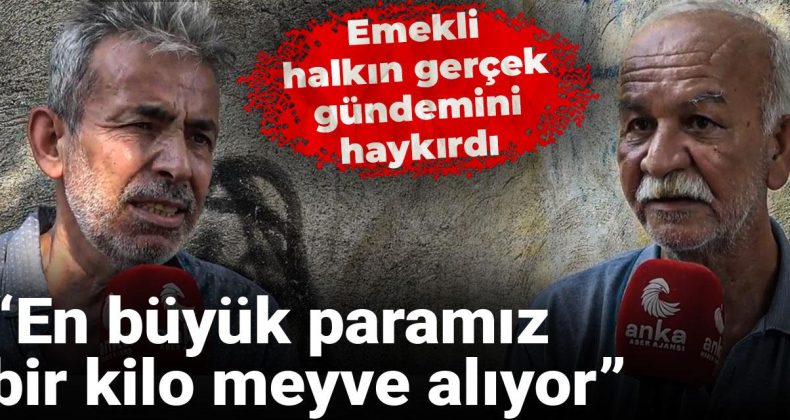 Emekli, halkın gerçek gündemini haykırdı: En büyük paramız bir kilo meyve alıyor
