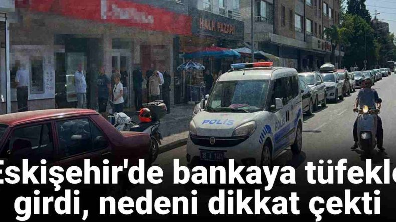 Eskişehir’de Tüfekle Bankaya Giren Şahıs Gözaltına Alındı
