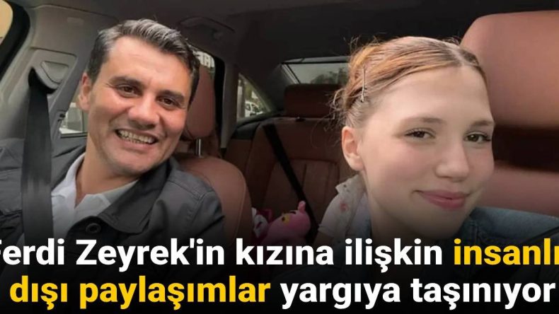 Ferdi Zeyrek’in Kızına Yönelik İğrenç Paylaşımlar Yargıya Taşınıyor