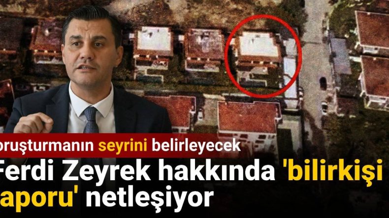 Ferdi Zeyrek Üzerine ‘Bilirkişi Raporu’ Kesinleşiyor: Soruşturmanın Seyrini Etkileyecek