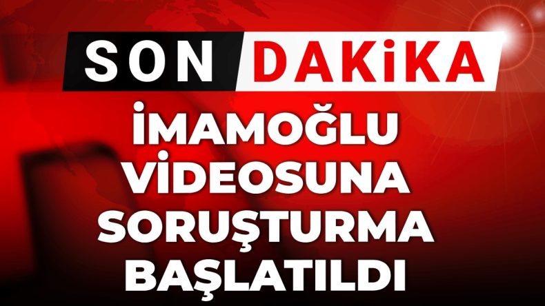 Gelişmeler | İmamoğlu’na ait video için soruşturma açıldı